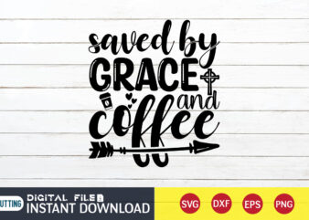 Saved by Grace and Coffee T shirt, Coffee T shirt, Grace and Coffee T shirt, Christian Shirt, Jesus Svg Shirt, God Svg, Jesus sublimation design, Bible Verse Svg, Religious Shirt,