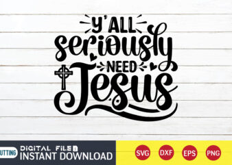 Y’all Seriously Need Jesus T shirt, Y’all T shirt, Christian Shirt, Jesus Svg Shirt, God Svg, Jesus sublimation design, Bible Verse Svg, Religious Shirt, Bible Quotes Svg, Jesus shirt print