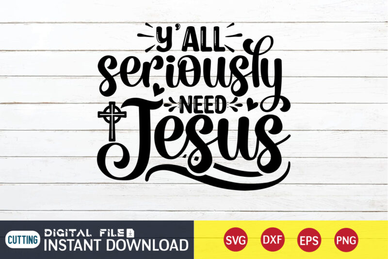 Y'all Seriously Need Jesus T shirt, Y'all T shirt, Christian Shirt, Jesus Svg Shirt, God Svg, Jesus sublimation design, Bible Verse Svg, Religious Shirt, Bible Quotes Svg, Jesus shirt print