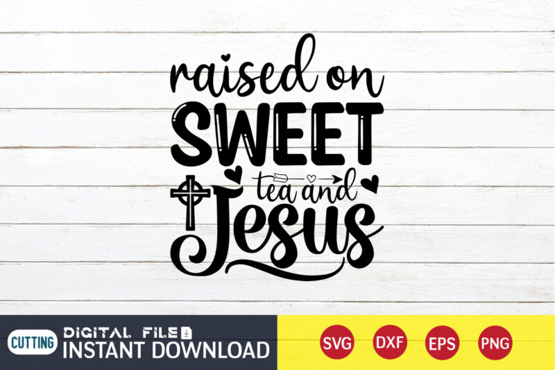 Raised on Sweet Tea and Jesus T shirt, Tea and Jesus T shirt, Raised T shirt, Christian Shirt, Jesus Svg Shirt, God Svg, Jesus sublimation design, Bible Verse Svg, Religious