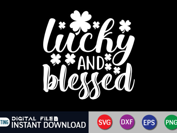 Lucky and blessed t shirt, blessed t shirt, saint patrick’s day shirt, st patrick’s day 2022 t shirt, st. patrick’s day vector, st. patrick’s day shirt print template, shamrock svg,