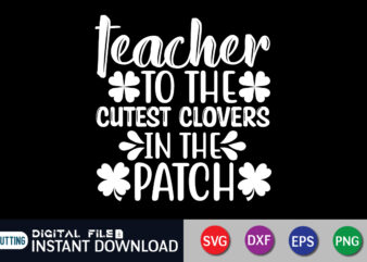 Teacher to the Cutest Clovers in the Patch T shirt, Cutest Clovers T shirt, Saint Patrick’s Day Shirt, St Patrick’s Day 2022 T Shirt, St. Patrick’s Day Vector, St. Patrick’s