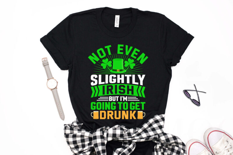 St Patrick's Day T shirt Design Not Even Slightly Irish But I'm Going to Get Drunk - st. patrick's day t shirt design, st patrick's day t shirt ideas, beer