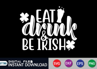 Eat Drink & Be Irish T shirt, Eat Drink T shirt, Saint Patrick’s Day Shirt, St Patrick’s Day 2022 T Shirt, St. Patrick’s Day Vector, St. Patrick’s Day Shirt Print