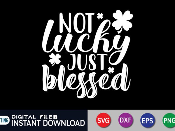 Not lucky just blessed t shirt, just blessed t shirt, saint patrick’s day shirt, st patrick’s day 2022 t shirt, st. patrick’s day vector, st. patrick’s day shirt print template,