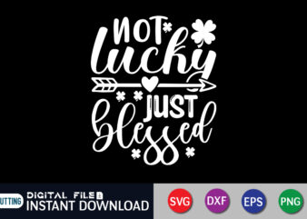 Not Lucky Just Blessed T shirt, Just Blessed T shirt, Saint Patrick’s Day Shirt, St Patrick’s Day 2022 T Shirt, St. Patrick’s Day Vector, St. Patrick’s Day Shirt Print Template,