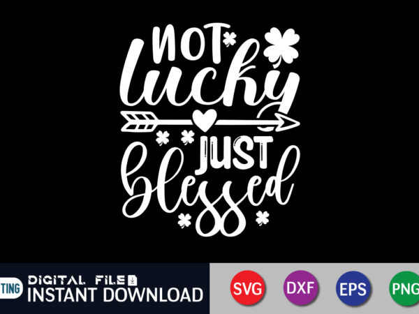 Not lucky just blessed t shirt, just blessed t shirt, saint patrick’s day shirt, st patrick’s day 2022 t shirt, st. patrick’s day vector, st. patrick’s day shirt print template,