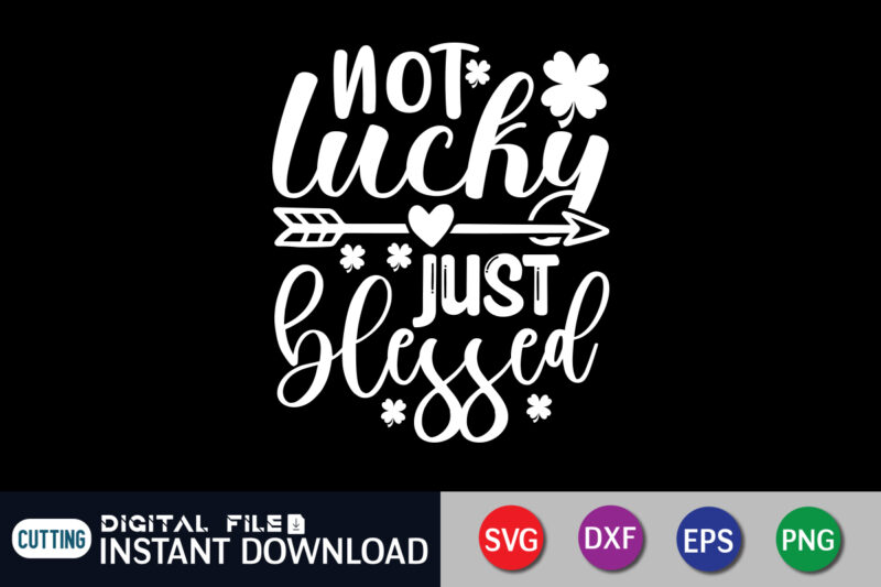 Not Lucky Just Blessed T shirt, Just Blessed T shirt, Saint Patrick’s Day Shirt, St Patrick's Day 2022 T Shirt, St. Patrick's Day Vector, St. Patrick's Day Shirt Print Template,