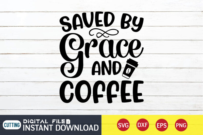 Saved by Grace and Coffee T shirt, Coffee T shirt, Grace and Coffee T shirt, Christian Shirt, Jesus Svg Shirt, God Svg, Jesus sublimation design, Bible Verse Svg, Religious Shirt,