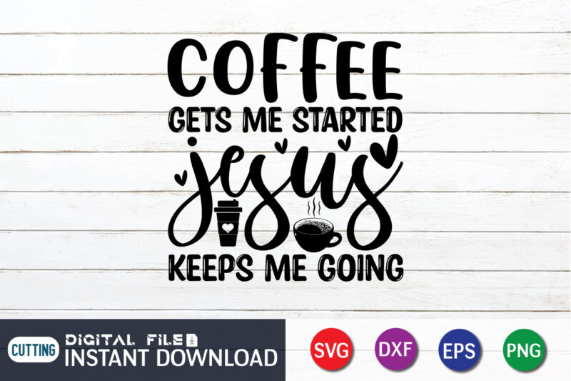 Coffee Gets Me Started Jesus Keeps Me Going T shirt, Keeps Me Going T shirt, Coffee Shirt, Coffee Svg Shirt, coffee sublimation design, Coffee Quotes Svg, Coffee shirt print template,