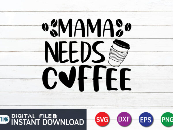 Mama needs coffee t shirt, coffee t shirt, mama needs coffee svg, coffee shirt, coffee svg shirt, coffee sublimation design, coffee quotes svg, coffee shirt print template, cut files for