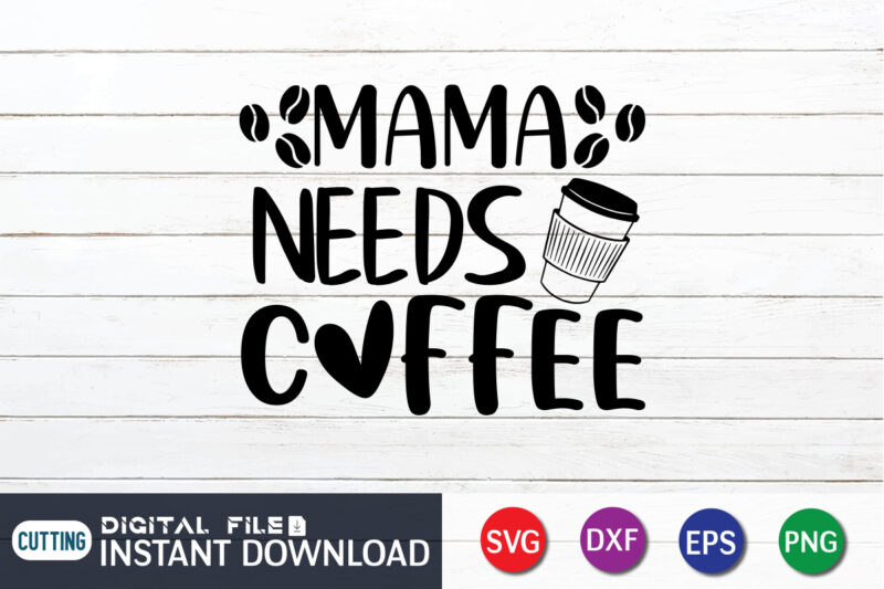 Mama Needs Coffee T Shirt, Coffee T Shirt, Mama Needs Coffee SVG, Coffee Shirt, Coffee Svg Shirt, coffee sublimation design, Coffee Quotes Svg, Coffee shirt print template, Cut Files For