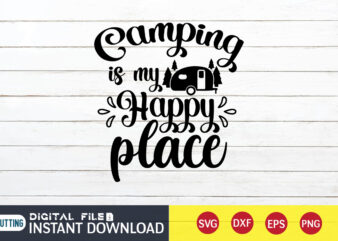 Camping is My Happy Place T shirt, Happy Place T shirt, Camping Shirt, Camping Svg Shirt, Camping Svg Bundle, Camp Life Svg, Campfire Svg, Camping shirt print template, Cut Files