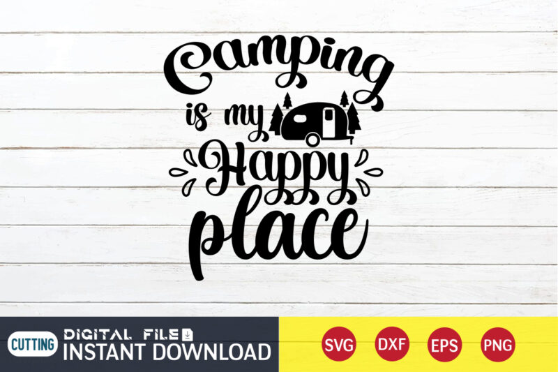 Camping is My Happy Place T shirt, Happy Place T shirt, Camping Shirt, Camping Svg Shirt, Camping Svg Bundle, Camp Life Svg, Campfire Svg, Camping shirt print template, Cut Files