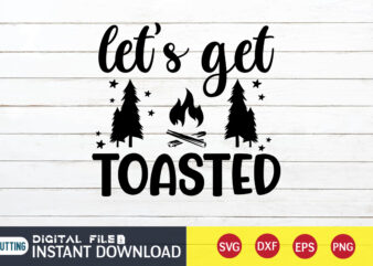 Let’s Get Toasted T shirt, Toasted T shirt, Camping Shirt, Camping Svg Shirt, Camping Svg Bundle, Camp Life Svg, Campfire Svg, Camping shirt print template, Cut Files For Cricut, Camping