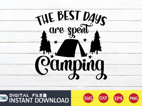 The best days are spent camping t shirt, best days shirt, camping shirt, camping svg shirt, camping svg bundle, camp life svg, campfire svg, camping shirt print template, cut files