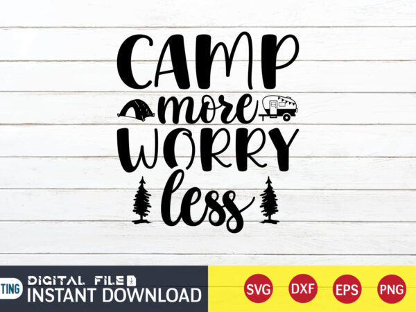 Camp more worry less t shirt, worry less t shirt, camping shirt, camping svg shirt, camping svg bundle, camp life svg, campfire svg, camping shirt print template, cut files for