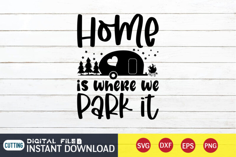 Home is Where We Park It T shirt, Home shirt, Camping Shirt, Camping Svg Shirt, Camping Svg Bundle, Camp Life Svg, Campfire Svg, Camping shirt print template, Cut Files For