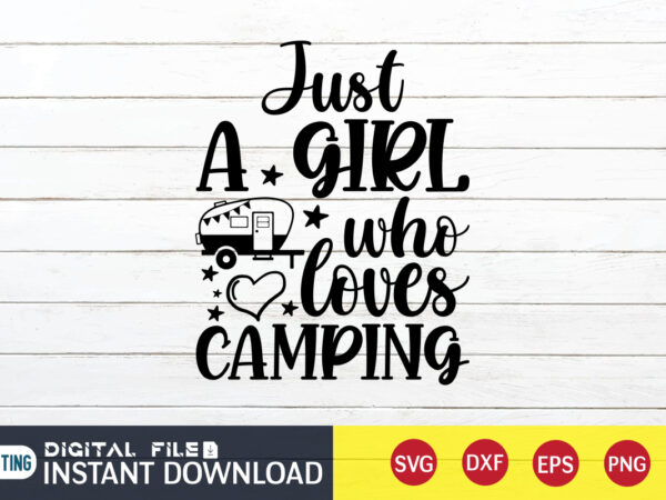 Just a girl who loves camping t shirt, girl shirt, camping shirt, camping svg shirt, camping svg bundle, camp life svg, campfire svg, camping shirt print template, cut files for