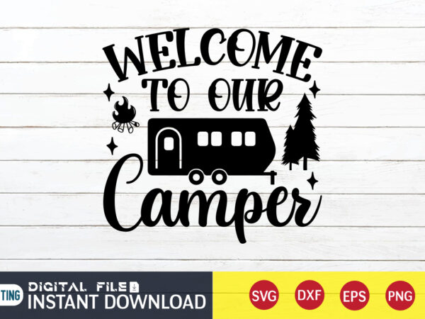 Welcome to our camper t shirt, our camper t shirt, camping shirt, camping svg shirt, camping svg bundle, camp life svg, campfire svg, camping shirt print template, cut files for