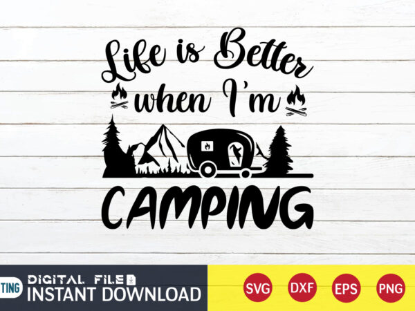 Life is better when i’m camping t shirt, life is better shirt, camping shirt, camping svg shirt, camping svg bundle, camp life svg, campfire svg, camping shirt print template, cut