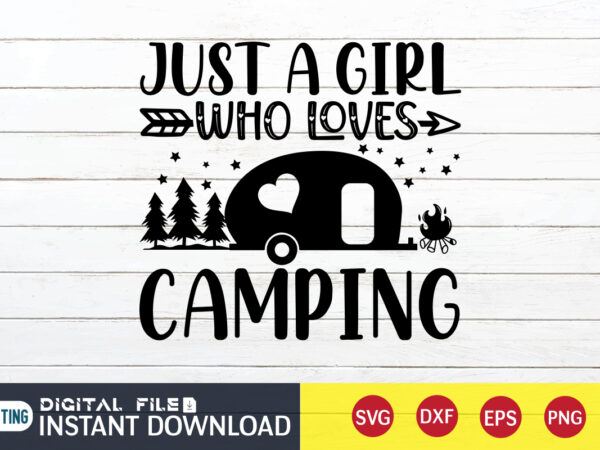 Just a girl who loves camping t shirt, girl shirt, camping shirt, camping svg shirt, camping svg bundle, camp life svg, campfire svg, camping shirt print template, cut files for