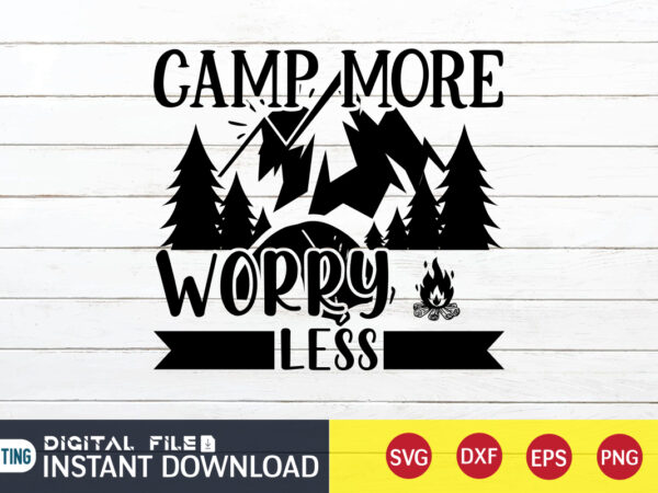 Camp more worry less t shirt, worry less t shirt, camping shirt, camping svg shirt, camping svg bundle, camp life svg, campfire svg, camping shirt print template, cut files for