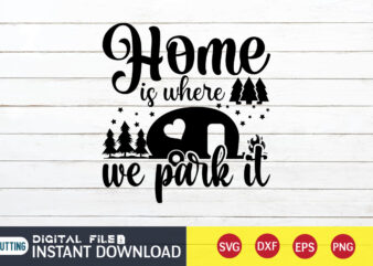 Home is Where We Park It T shirt, Home shirt, Camping Shirt, Camping Svg Shirt, Camping Svg Bundle, Camp Life Svg, Campfire Svg, Camping shirt print template, Cut Files For