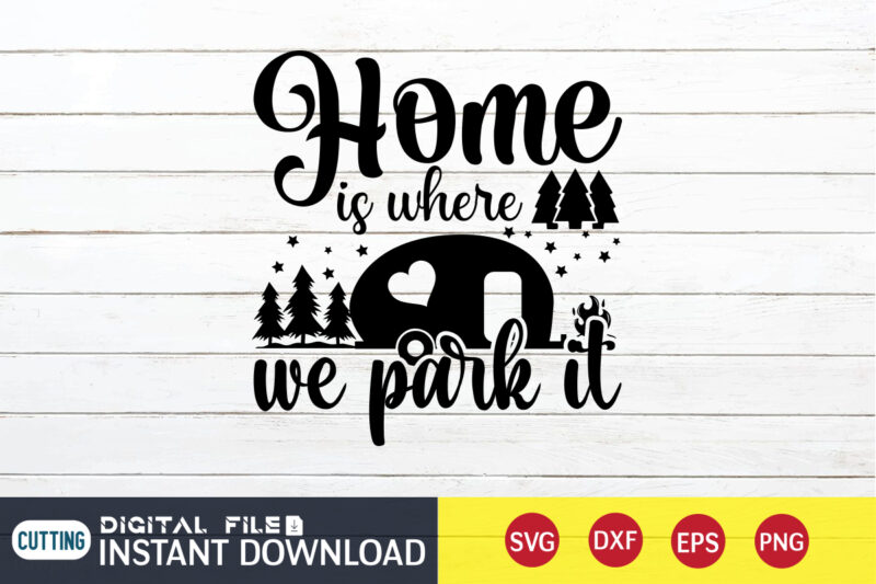 Home is Where We Park It T shirt, Home shirt, Camping Shirt, Camping Svg Shirt, Camping Svg Bundle, Camp Life Svg, Campfire Svg, Camping shirt print template, Cut Files For