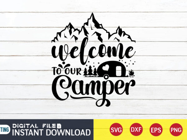 Welcome to our camper t shirt, our camper t shirt, camping shirt, camping svg shirt, camping svg bundle, camp life svg, campfire svg, camping shirt print template, cut files for