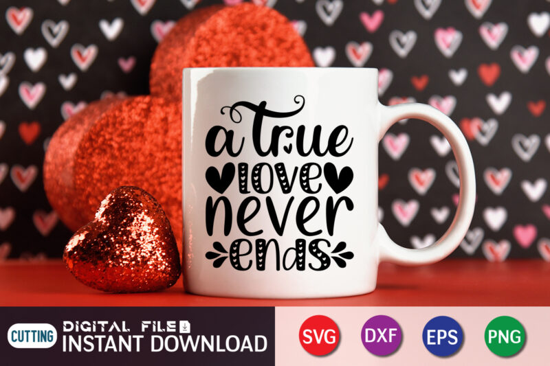 A True Love Never Ends T Shirt, Happy Valentine Shirt print template, Heart sign vector, cute Heart vector, typography design for 14 February