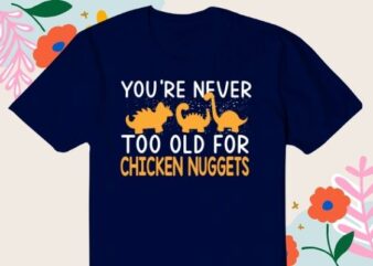 Never Too Old for Dino Chicken Nuggets T-Shirt design svg, Dino, Chicken Nugget, Funny, Dinosaur Shaped, Nuggets, Nug Lover,