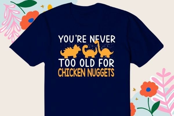 Never too old for dino chicken nuggets t-shirt design svg, dino, chicken nugget, funny, dinosaur shaped, nuggets, nug lover,