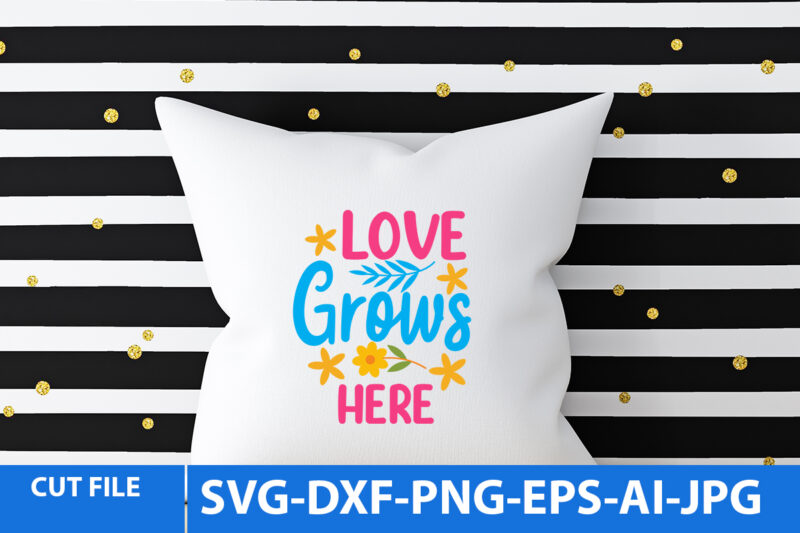 Love Grows Here T Shirt Design,Love Grows Here Svg Design,Love Grows Here Design Bundle
