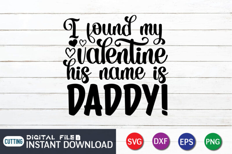 I Found My Valentine His Name is Daddy T Shirt, Father lover T Shirt,Happy Valentine Shirt print template, Heart sign vector, cute Heart vector, typography design for 14 February