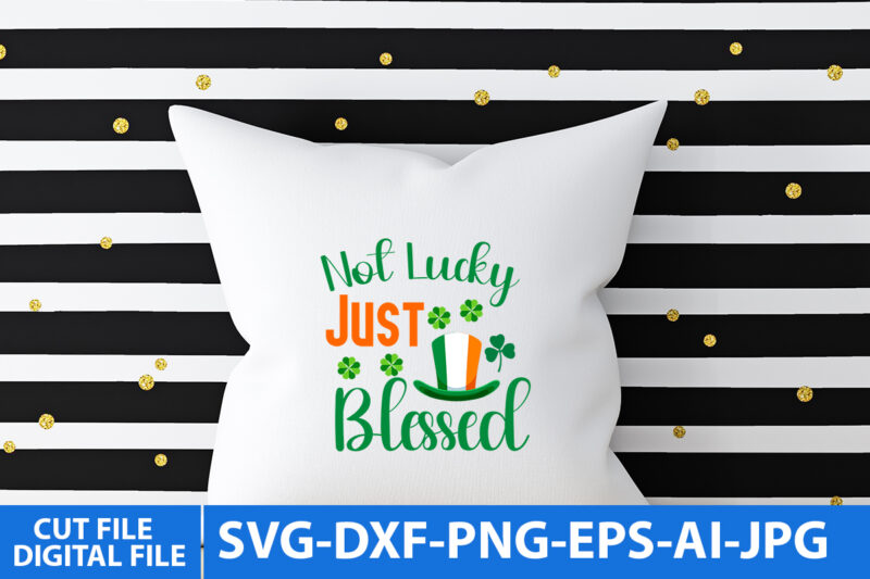 not Lucky Just Blessed T Shirt Design, st.Patrick’s Day Svg design