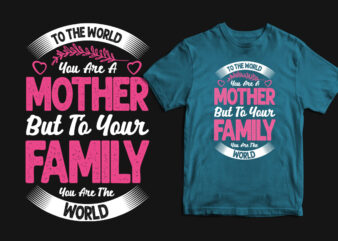 To the world you are a mother but to your family you are the world typography mother’s day t shirt, mom t shirts, mom t shirt ideas, mom t shirts