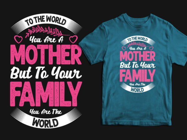 To the world you are a mother but to your family you are the world typography mother’s day t shirt, mom t shirts, mom t shirt ideas, mom t shirts