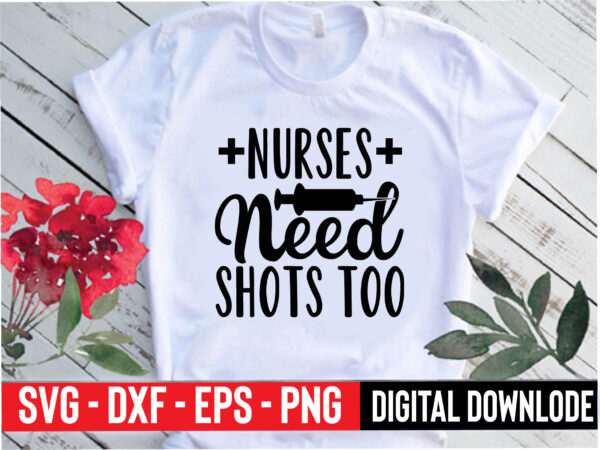 Nurses need shots too T shirt vector artwork