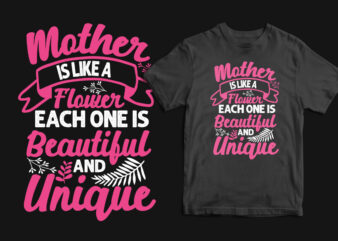 Mother is like a flower each one is beautiful and unique typography mother’s day t shirt, mom t shirts, mom t shirt ideas, mom t shirts funny, mom t shirt