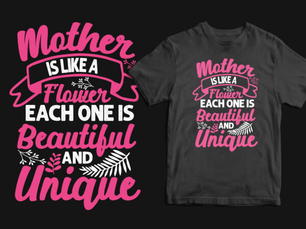Mother is like a flower each one is beautiful and unique typography mother’s day t shirt, mom t shirts, mom t shirt ideas, mom t shirts funny, mom t shirt