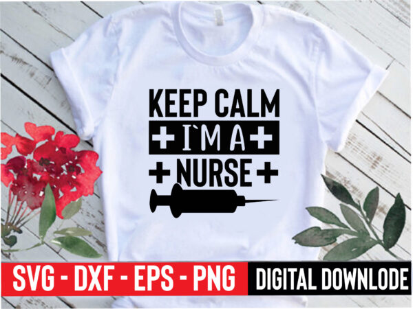 Keep calm i`m a nurse t shirt vector art