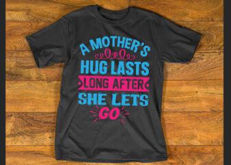 A mother’s hug lasts long after she lets go T shirt