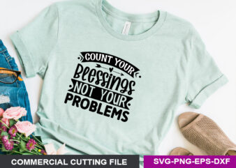 Count your blessings not your problems- SVG t shirt vector file