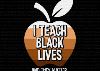 I Teach Black Lives And They Matter Black History Month BLM Svg, Black History Svg, Black Lives Matter Svg t shirt design for sale