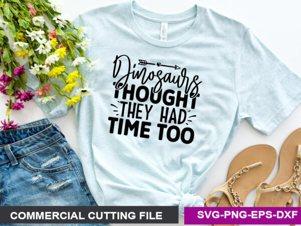 Dinosaurs thought they had time too svg t shirt vector illustration