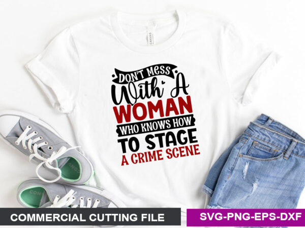 Don’t mess with a woman who knows how to stage a crime scene- svg t shirt vector illustration