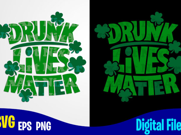 Drunk lives matter, lucky, clover, shamrock, patrick, st. patricks day, funny patricks day design svg eps, png files for cutting machines and print t shirt designs for sale t-shirt design