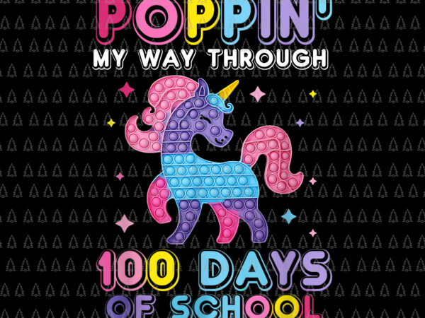 Poppin’ my way through 100 days of school unicorn pop it png, poppin unicorn png, 100 days of school png, unicorn png t shirt illustration