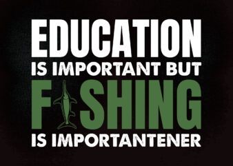 Education is important but fishing is importener SVG fishing svg cut file svg t-shirt design printable files